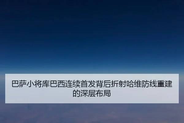 巴萨小将库巴西连续首发背后折射哈维防线重建的深层布局