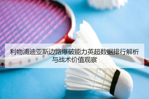 利物浦迪亚斯边路爆破能力英超数据排行解析与战术价值观察