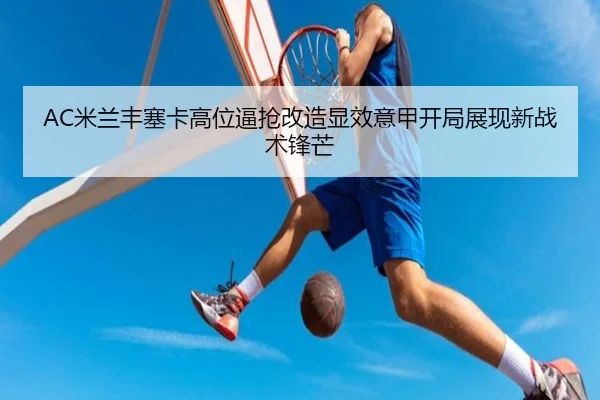 AC米兰丰塞卡高位逼抢改造显效意甲开局展现新战术锋芒