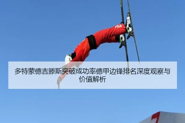 多特蒙德吉滕斯突破成功率德甲边锋排名深度观察与价值解析
