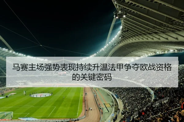 马赛主场强势表现持续升温法甲争夺欧战资格的关键密码