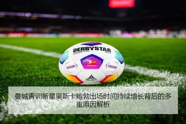曼城青训新星奥斯卡鲍勃出场时间持续增长背后的多重原因解析
