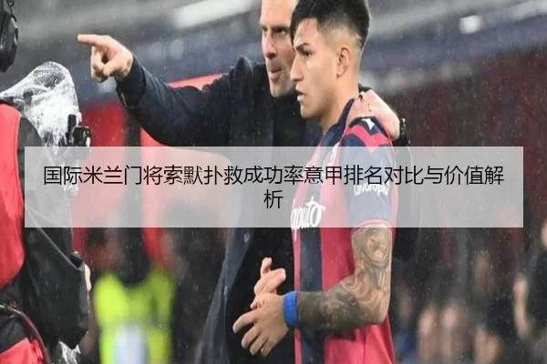 国际米兰门将索默扑救成功率意甲排名对比与价值解析（c7c7·app）