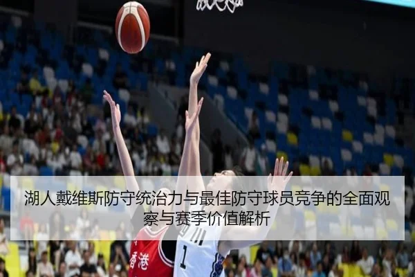 湖人戴维斯防守统治力与最佳防守球员竞争的全面观察与赛季价值解析