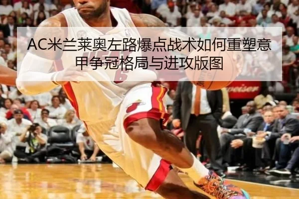 AC米兰莱奥左路爆点战术如何重塑意甲争冠格局与进攻版图