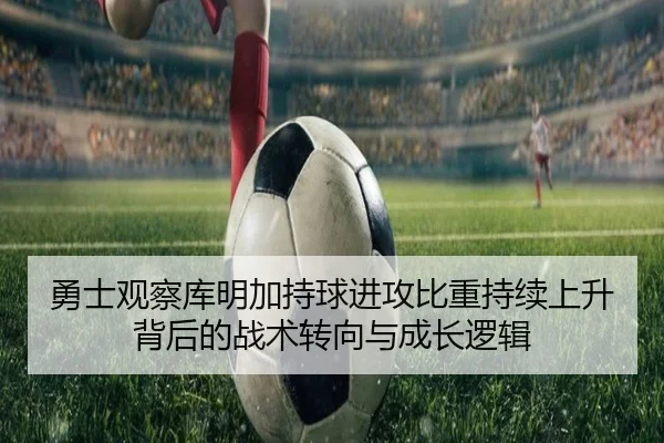 勇士观察库明加持球进攻比重持续上升背后的战术转向与成长逻辑
