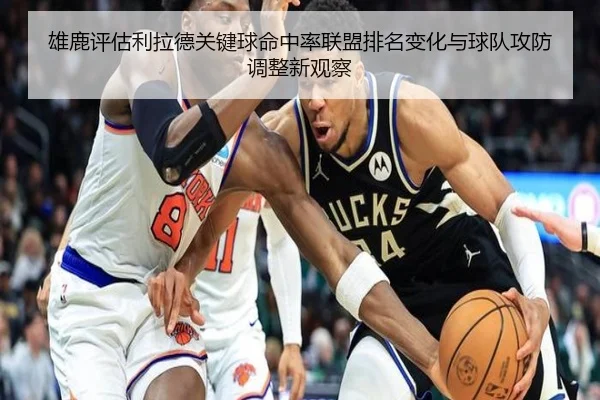 雄鹿评估利拉德关键球命中率联盟排名变化与球队攻防调整新观察