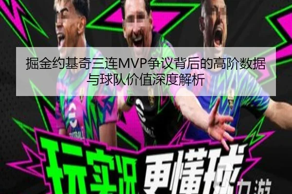 掘金约基奇三连MVP争议背后的高阶数据与球队价值深度解析