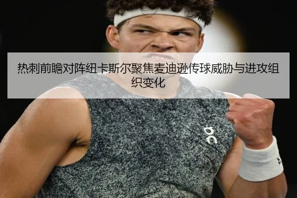 热刺前瞻对阵纽卡斯尔聚焦麦迪逊传球威胁与进攻组织变化