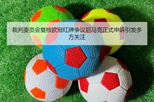 裁判委员会复核欧冠红牌争议后马竞正式申诉引发多方关注