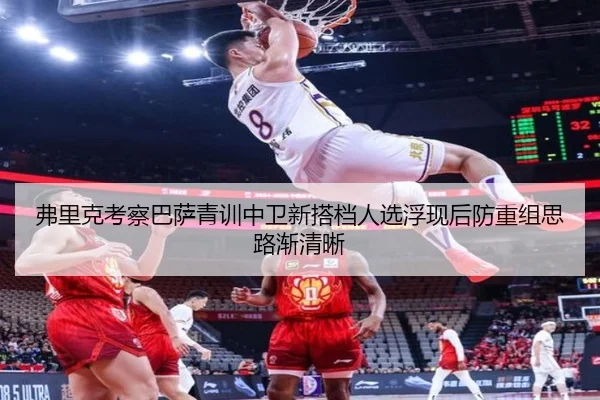 弗里克考察巴萨青训中卫新搭档人选浮现后防重组思路渐清晰