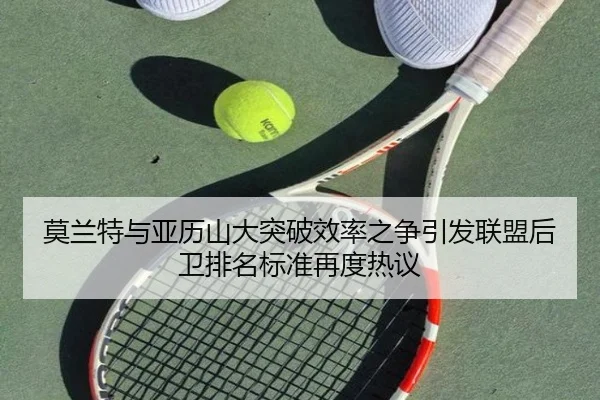 莫兰特与亚历山大突破效率之争引发联盟后卫排名标准再度热议