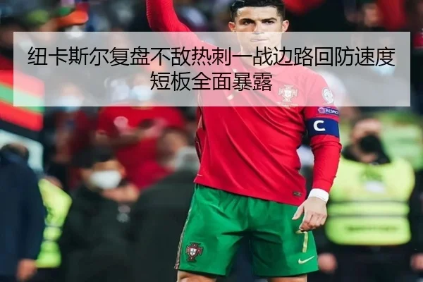 纽卡斯尔复盘不敌热刺一战边路回防速度短板全面暴露
