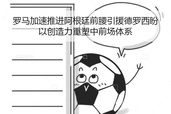 罗马加速推进阿根廷前腰引援德罗西盼以创造力重塑中前场体系